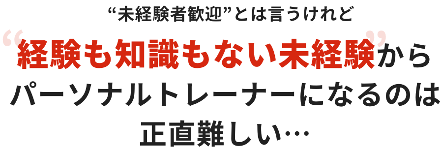 “未経験者歓迎”とは言うけれど経験も知識もない未経験からパーソナルトレーナーになるのは正直難しい…