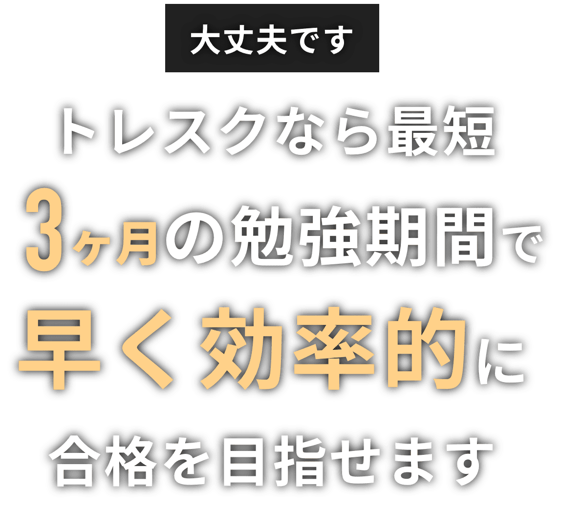 大丈夫です,トレスクなら最短3ヶ月の勉強時間で早く効率的に合格を目指せます